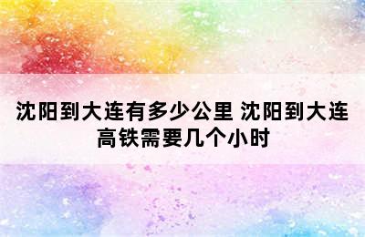 沈阳到大连有多少公里 沈阳到大连高铁需要几个小时